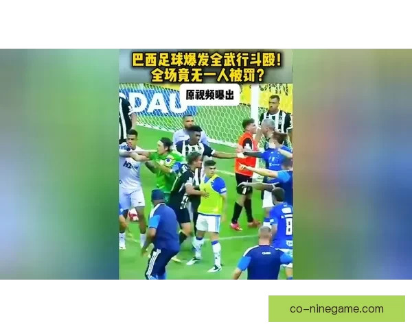 巴西比赛爆发大规模斗殴球员拳拳到肉却无人被罚下场场面极度混乱