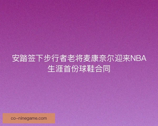 安踏签下步行者老将麦康奈尔迎来NBA生涯首份球鞋合同