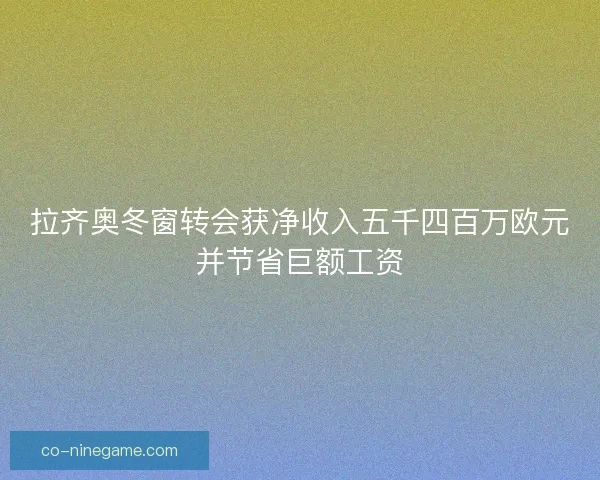 拉齐奥冬窗转会获净收入五千四百万欧元并节省巨额工资