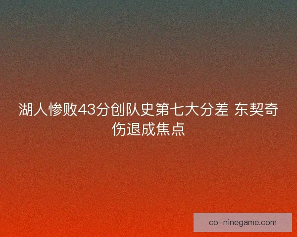 湖人惨败43分创队史第七大分差 东契奇伤退成焦点