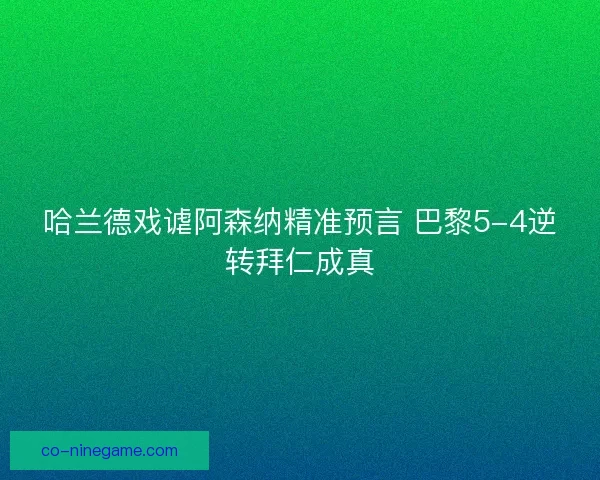 哈兰德戏谑阿森纳精准预言 巴黎5-4逆转拜仁成真