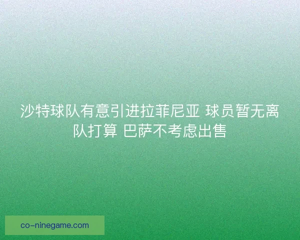 沙特球队有意引进拉菲尼亚 球员暂无离队打算 巴萨不考虑出售