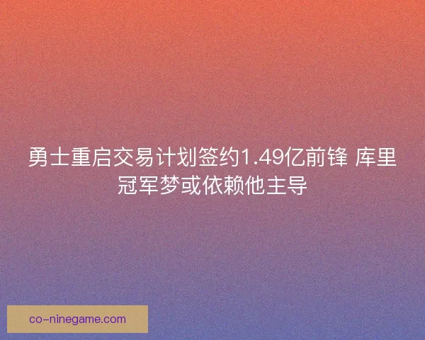 勇士重启交易计划签约1.49亿前锋 库里冠军梦或依赖他主导