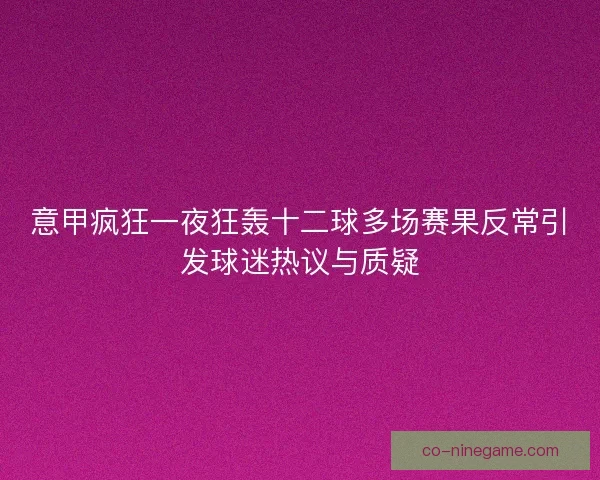 意甲疯狂一夜狂轰十二球多场赛果反常引发球迷热议与质疑