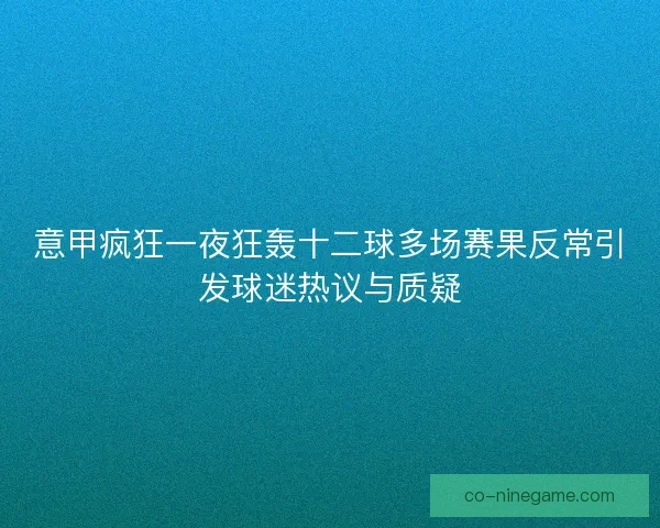 意甲疯狂一夜狂轰十二球多场赛果反常引发球迷热议与质疑