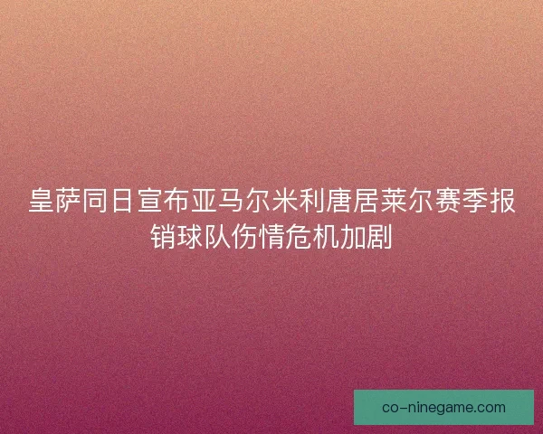皇萨同日宣布亚马尔米利唐居莱尔赛季报销球队伤情危机加剧