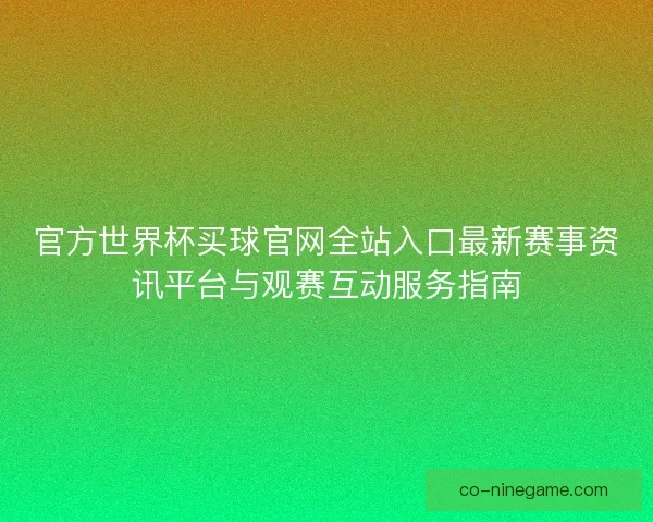 官方世界杯买球官网全站入口最新赛事资讯平台与观赛互动服务指南
